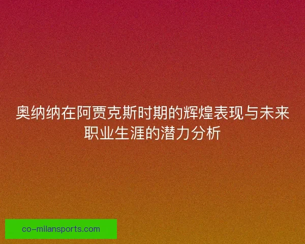 奥纳纳在阿贾克斯时期的辉煌表现与未来职业生涯的潜力分析