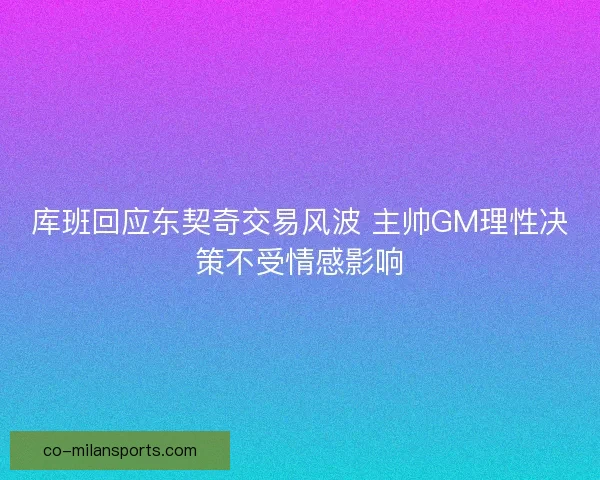 库班回应东契奇交易风波 主帅GM理性决策不受情感影响