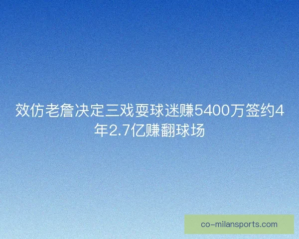 效仿老詹决定三戏耍球迷赚5400万签约4年2.7亿赚翻球场