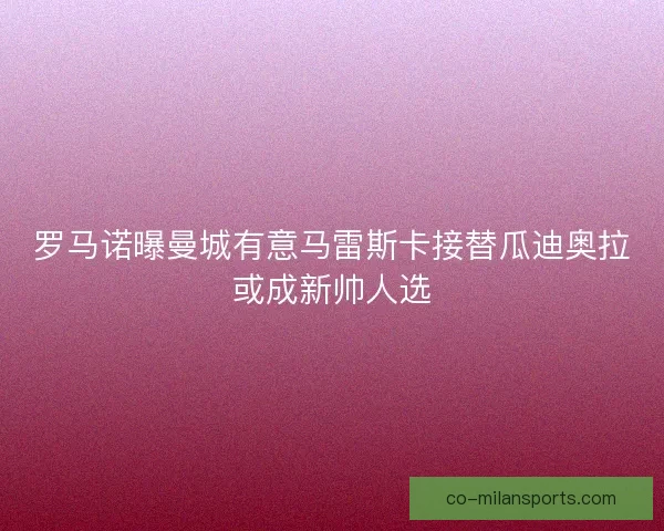 罗马诺曝曼城有意马雷斯卡接替瓜迪奥拉或成新帅人选