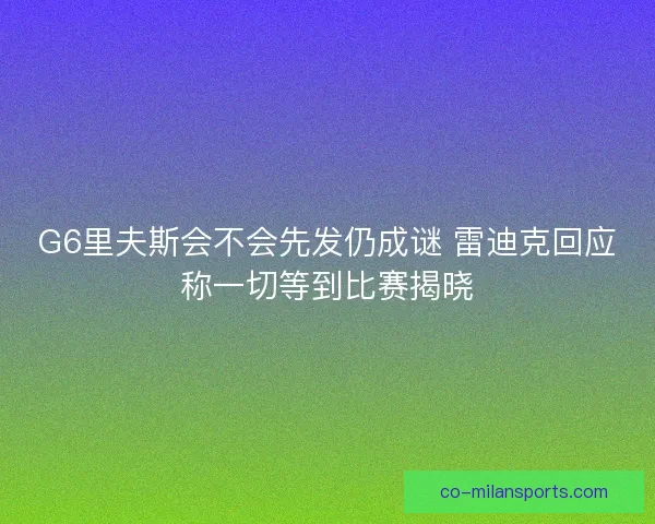 G6里夫斯会不会先发仍成谜 雷迪克回应称一切等到比赛揭晓