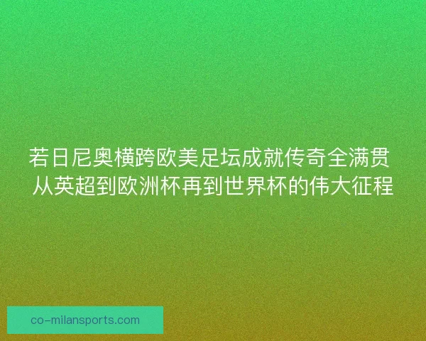若日尼奥横跨欧美足坛成就传奇全满贯 从英超到欧洲杯再到世界杯的伟大征程