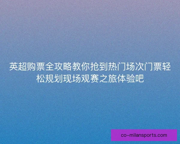 英超购票全攻略教你抢到热门场次门票轻松规划现场观赛之旅体验吧