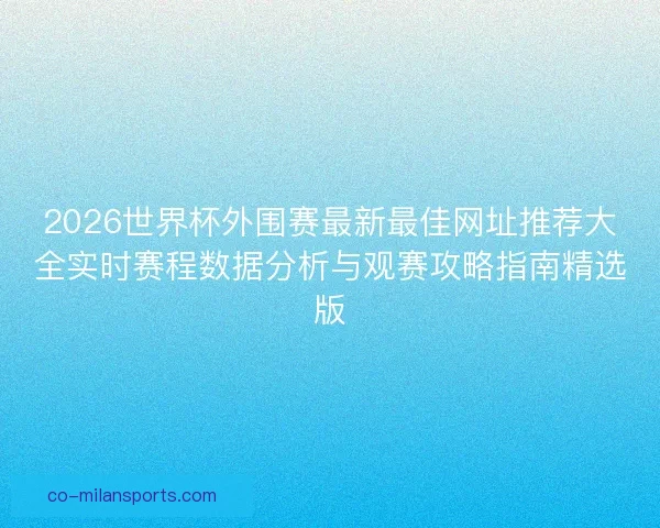 2026世界杯外围赛最新最佳网址推荐大全实时赛程数据分析与观赛攻略指南精选版