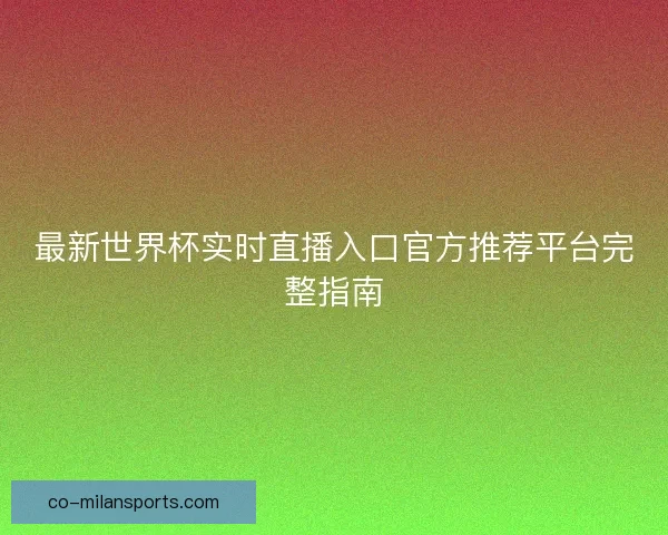 最新世界杯实时直播入口官方推荐平台完整指南