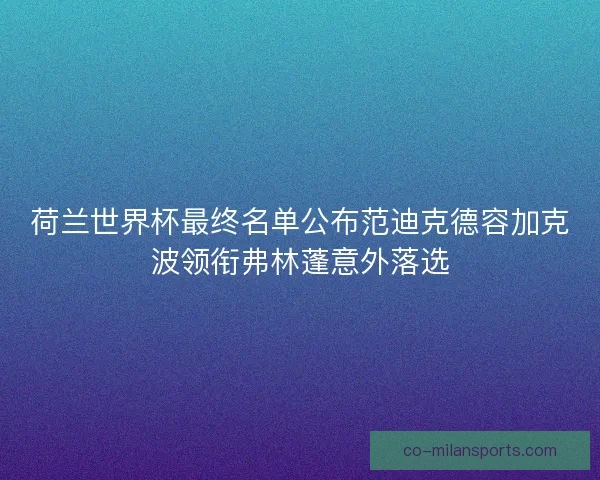 荷兰世界杯最终名单公布范迪克德容加克波领衔弗林蓬意外落选 荷兰世界杯最终名单公布范迪克德容加克波领衔弗林蓬意外落选