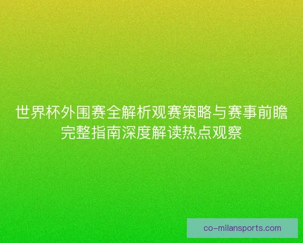 世界杯外围赛全解析观赛策略与赛事前瞻完整指南深度解读热点观察 世界杯外围赛全解析观赛策略与赛事前瞻完整指南深度解读热点观察