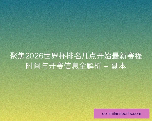 聚焦2026世界杯排名几点开始最新赛程时间与开赛信息全解析 - 副本