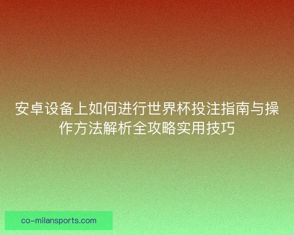 安卓设备上如何进行世界杯投注指南与操作方法解析全攻略实用技巧